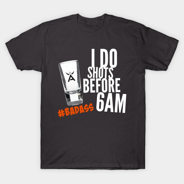 I DO SHOTS BEFORE 6AM #BADASS T-Shirt by scotthurren1111